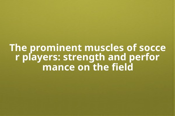 The prominent muscles of soccer players: strength and performance on the field The prominent muscles of soccer players: strength and performance on the field