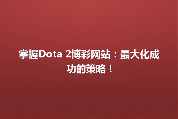 掌握Dota 2博彩网站:最大化成功的策略! 掌握Dota 2博彩网站:最大化成功的策略!