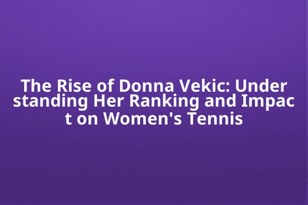 The Rise of Donna Vekic: Understanding Her Ranking and Impact on Women's Tennis The Rise of Donna Vekic: Understanding Her Ranking and Impact on Women's Tennis